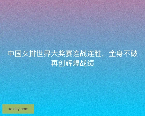 中国女排世界大奖赛连战连胜，金身不破再创辉煌战绩